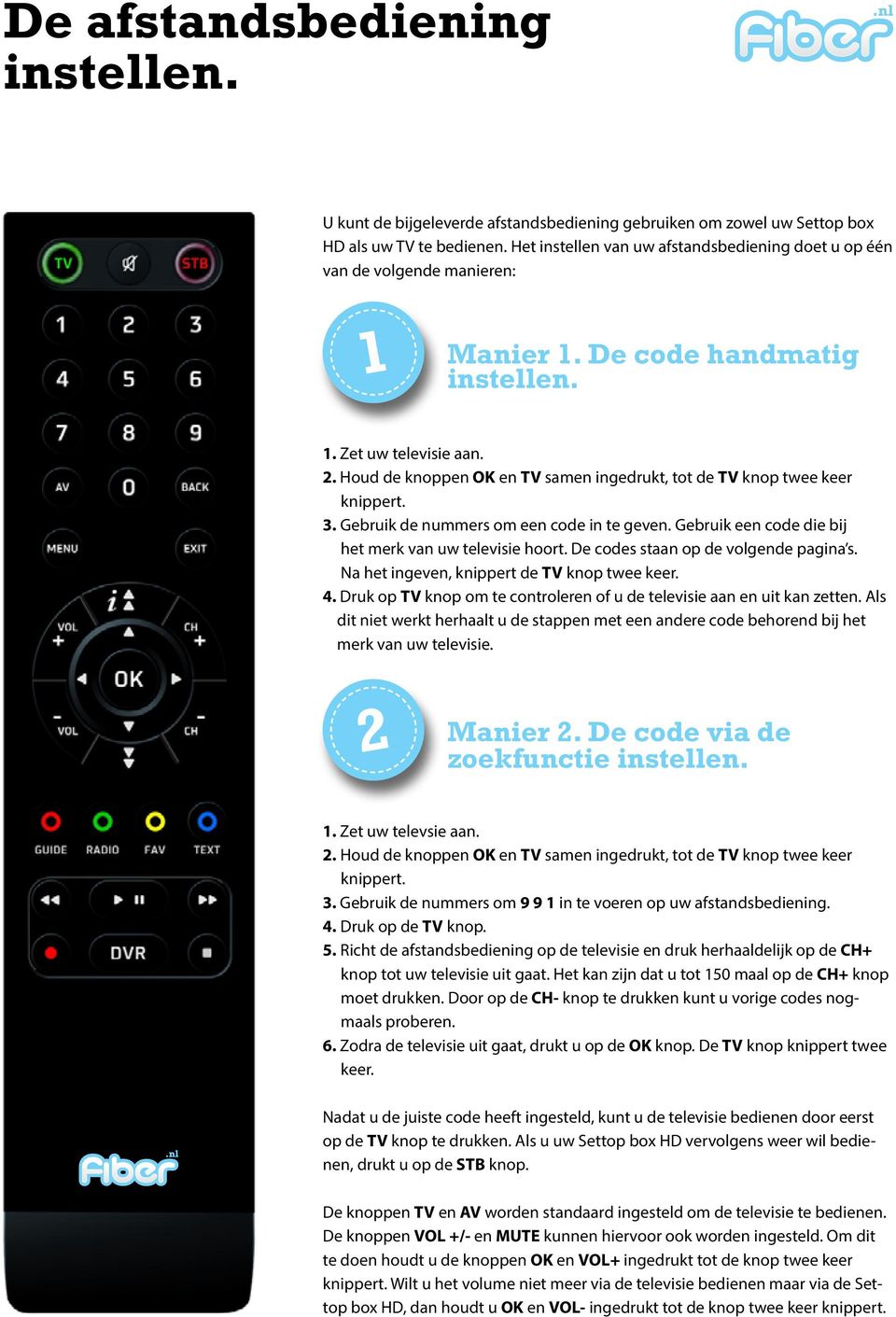 Houd de knoppen OK en TV samen ingedrukt, tot de TV knop twee keer knippert. 3. Gebruik de nummers om een code in te geven. Gebruik een code die bij het merk van uw televisie hoort.