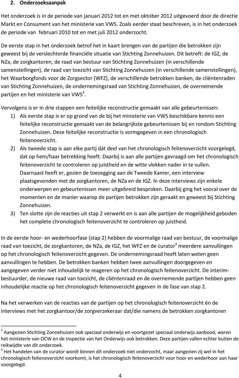 De eerste stap in het onderzoek betrof het in kaart brengen van de partijen die betrokken zijn geweest bij de verslechterde financiële situatie van Stichting Zonnehuizen.