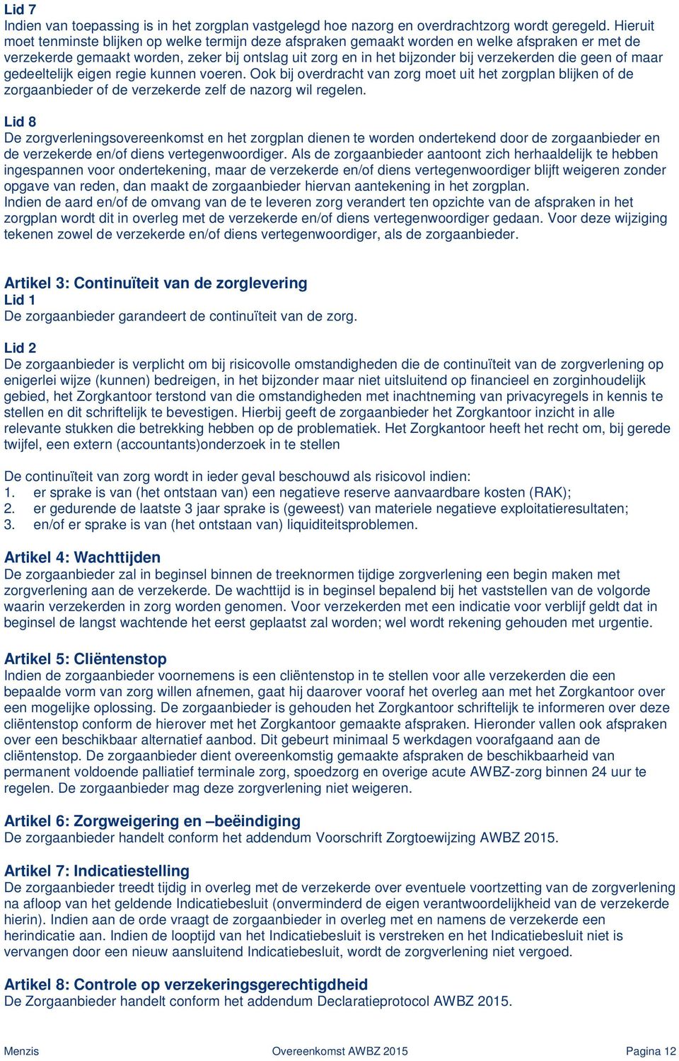 die geen of maar gedeeltelijk eigen regie kunnen voeren. Ook bij overdracht van zorg moet uit het zorgplan blijken of de zorgaanbieder of de verzekerde zelf de nazorg wil regelen.