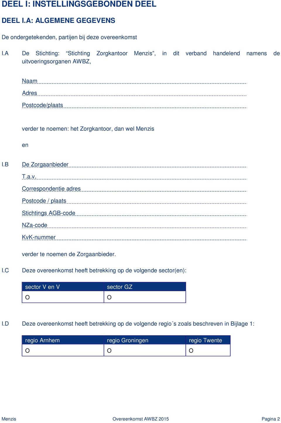 Menzis en I.B De Zorgaanbieder T.a.v. Correspondentie adres Postcode / plaats Stichtings AGB-code NZa-code KvK-nummer verder te noemen de Zorgaanbieder. I.C Deze overeenkomst heeft betrekking op de volgende sector(en): sector V en V O sector GZ O I.