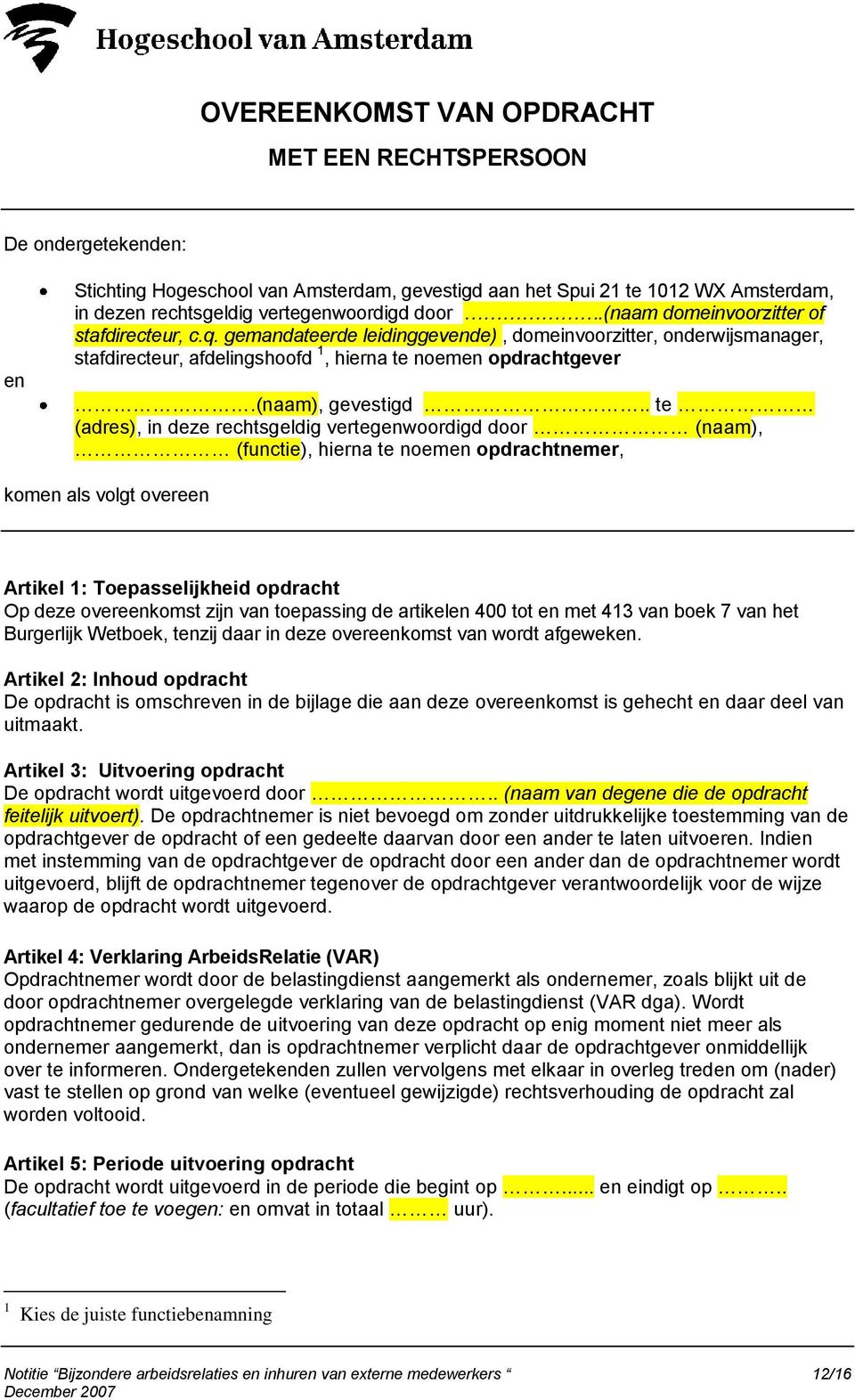 . te (adres), in deze rechtsgeldig vertegenwoordigd door (naam), (functie), hierna te noemen opdrachtnemer, komen als volgt overeen Artikel 1: Toepasselijkheid opdracht Op deze overeenkomst zijn van