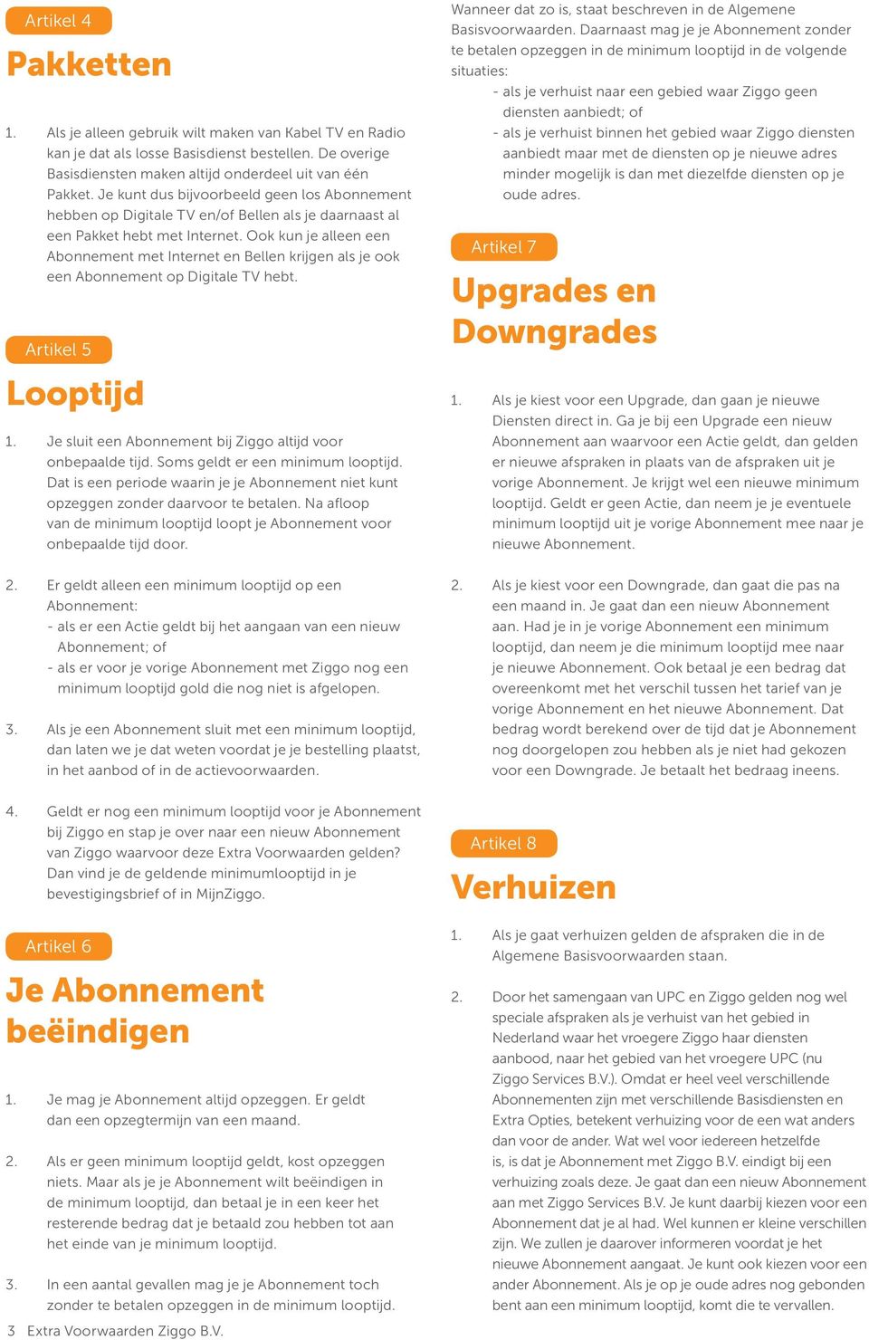 Ook kun je alleen een Abonnement met Internet en Bellen krijgen als je ook een Abonnement op Digitale TV hebt. Artikel 5 Looptijd 1. Je sluit een Abonnement bij Ziggo altijd voor onbepaalde tijd.