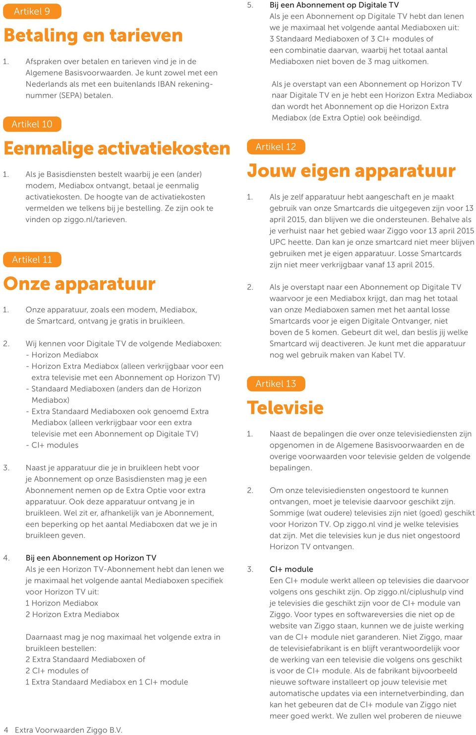 Als je Basisdiensten bestelt waarbij je een (ander) modem, Mediabox ontvangt, betaal je eenmalig activatiekosten. De hoogte van de activatiekosten vermelden we telkens bij je bestelling.