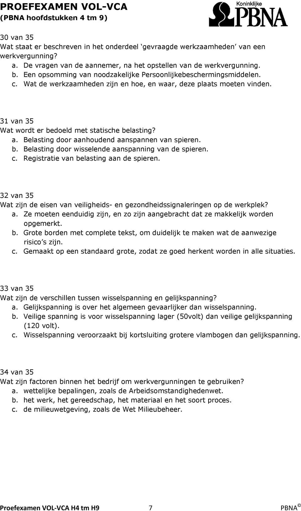 c. Registratie van belasting aan de spieren. 32 van 35 Wat zijn de eisen van veiligheids- en gezondheidssignaleringen op de werkplek? a. Ze moeten eenduidig zijn, en zo zijn aangebracht dat ze makkelijk worden opgemerkt.