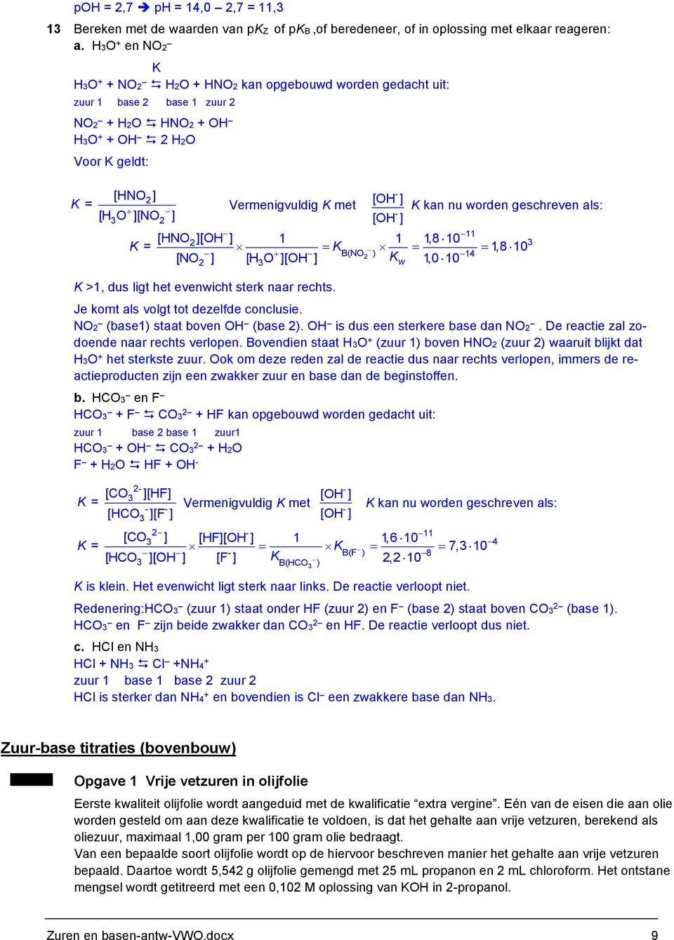 worden geschreven als: [HNO ][OH ] 1 1 1,8 10 = 1,8 10 [NO ] [H O ][OH ] 1,0 10 3 >1, dus ligt het evenwicht sterk naar rechts. Je komt als volgt tot dezelfde conclusie. NO (1) staat boven OH ( ).