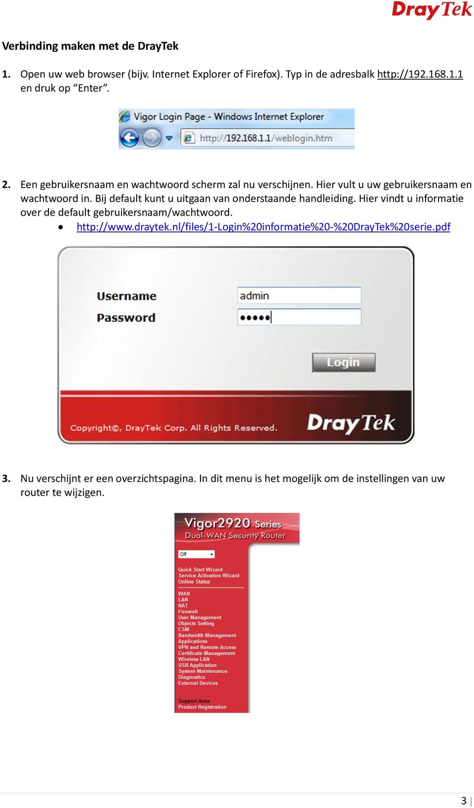 Bij default kunt u uitgaan van onderstaande handleiding. Hier vindt u informatie over de default gebruikersnaam/wachtwoord. http://www.draytek.