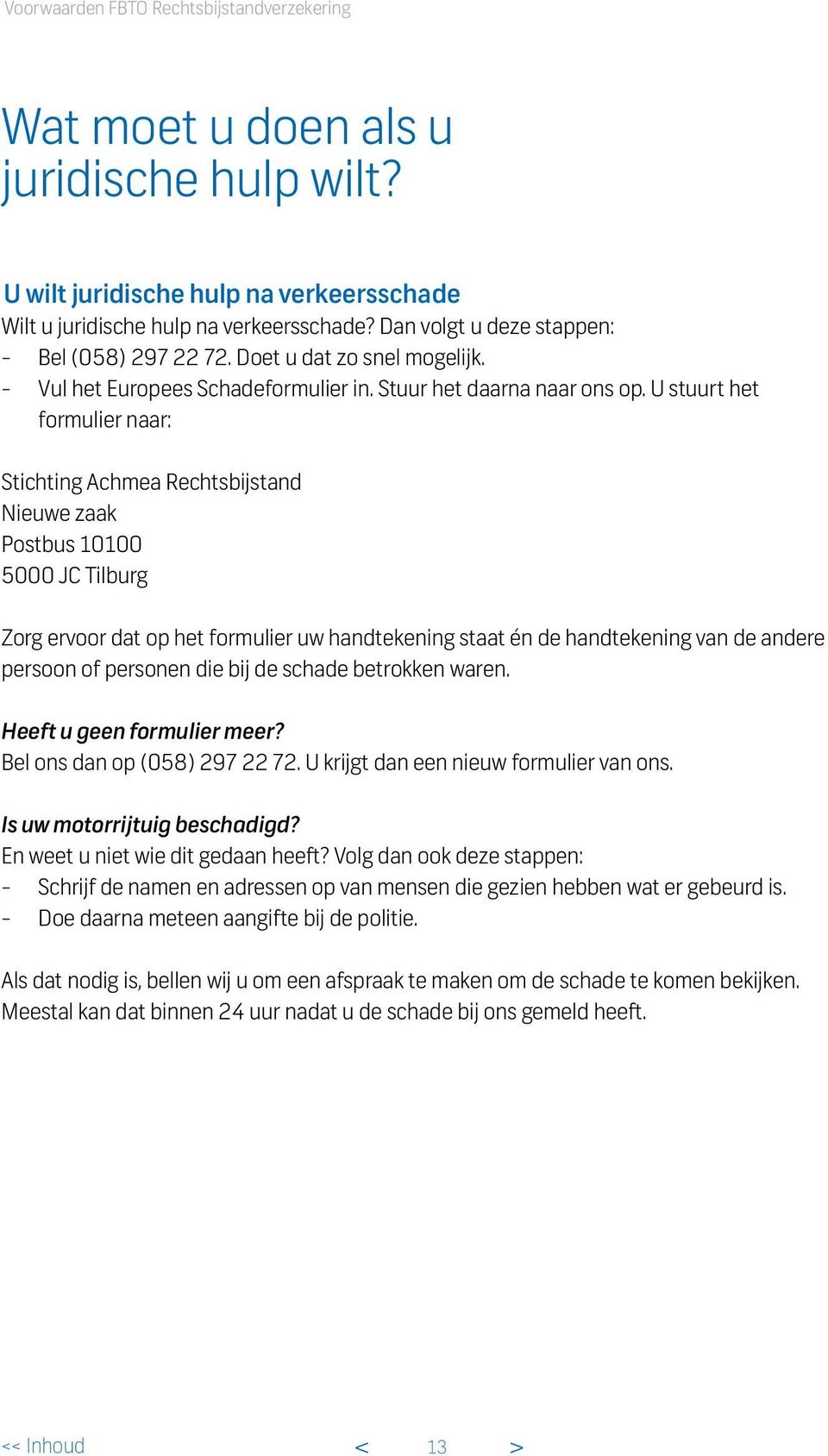 U stuurt het formulier naar: Stichting Achmea Rechtsbijstand Nieuwe zaak Postbus 10100 5000 JC Tilburg Zorg ervoor dat op het formulier uw handtekening staat én de handtekening van de andere persoon