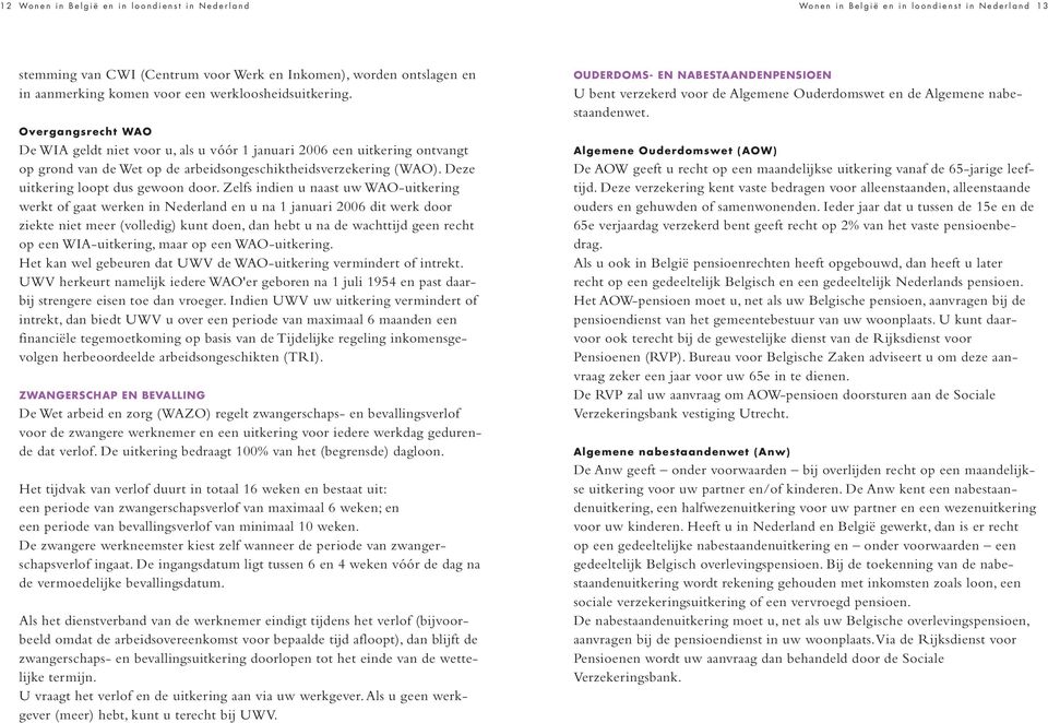 Zelfs indien u naast uw WAO-uitkering werkt of gaat werken in Nederland en u na 1 januari 2006 dit werk door ziekte niet meer (volledig) kunt doen, dan hebt u na de wachttijd geen recht op een