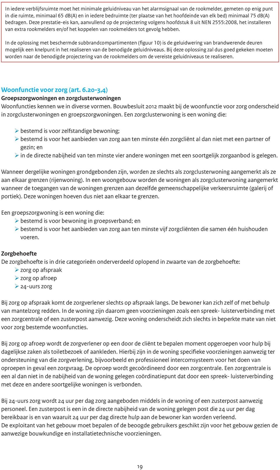 Deze prestatie-eis kan, aanvullend op de projectering volgens hoofdstuk 8 uit NEN 2555:2008, het installeren van extra rookmelders en/of het koppelen van rookmelders tot gevolg hebben.