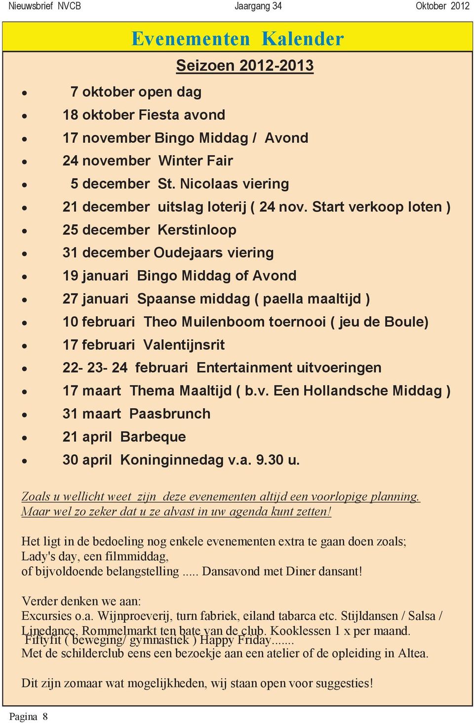 Start verkoop loten ) 25 december Kerstinloop 31 december Oudejaars viering 19 januari Bingo Middag of Avond 27 januari Spaanse middag ( paella maaltijd ) 10 februari Theo Muilenboom toernooi ( jeu