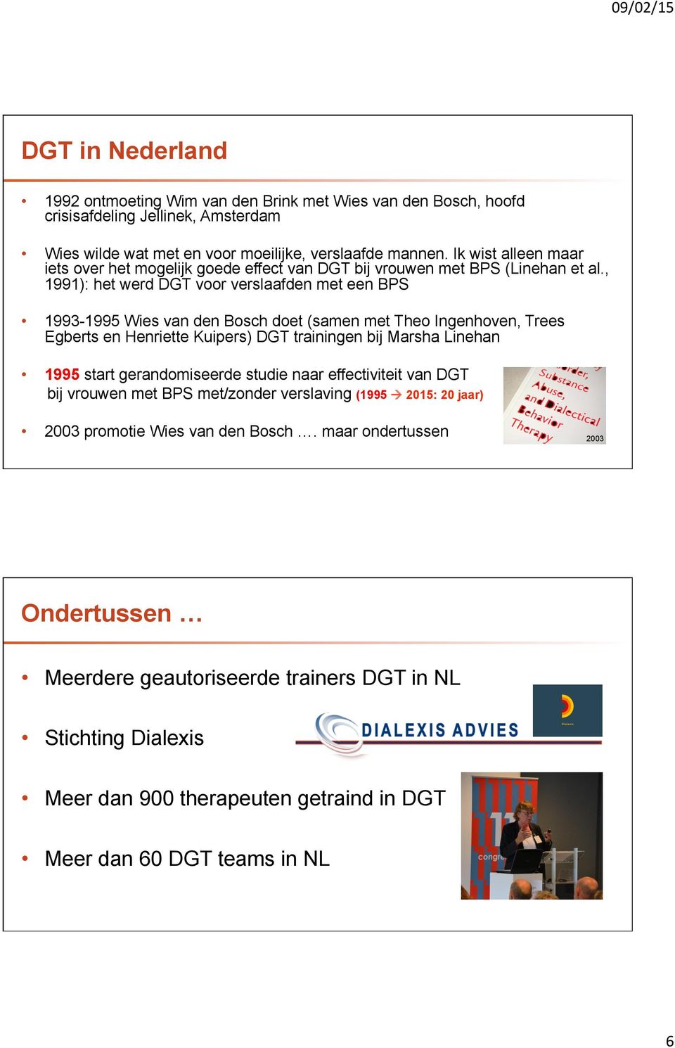 , 1991): het werd DGT voor verslaafden met een BPS 1993-1995 Wies van den Bosch doet (samen met Theo Ingenhoven, Trees Egberts en Henriette Kuipers) DGT trainingen bij Marsha Linehan 1995 start