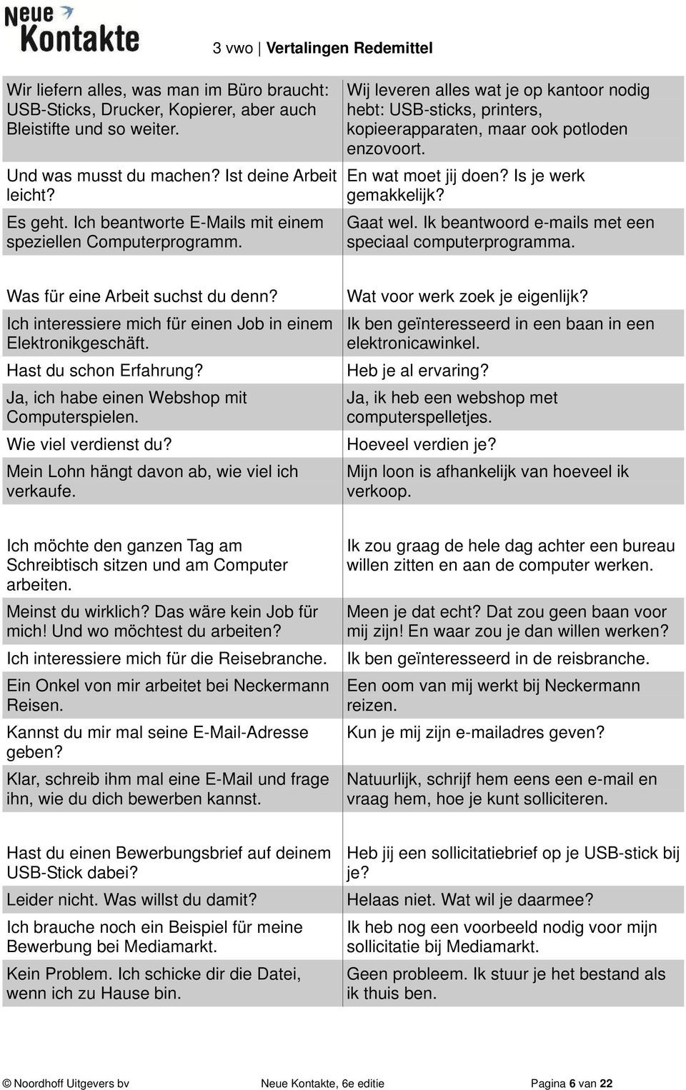 Is je werk gemakkelijk? Gaat wel. Ik beantwoord e-mails met een speciaal computerprogramma. Was für eine Arbeit suchst du denn? Ich interessiere mich für einen Job in einem Elektronikgeschäft.