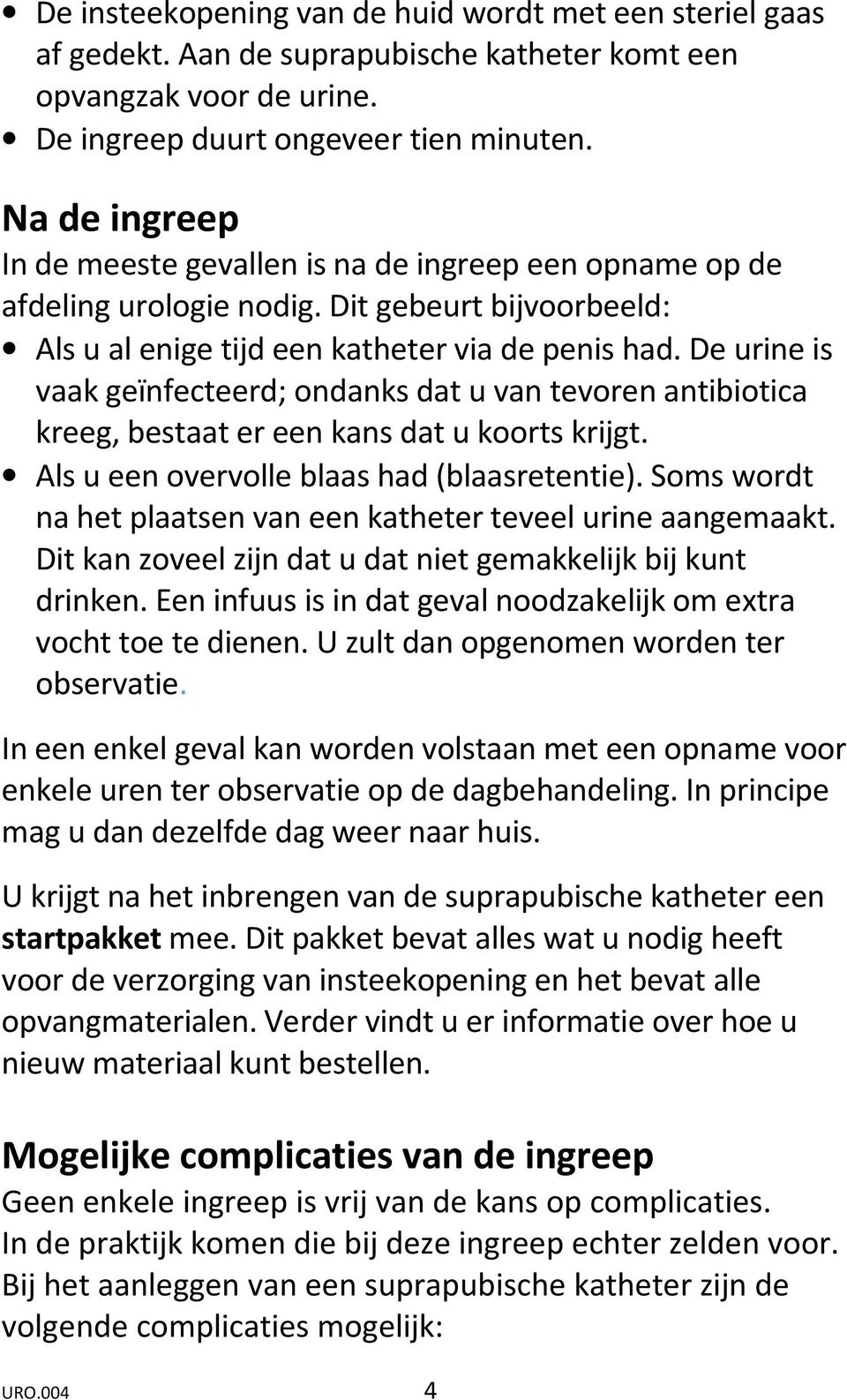 De urine is vaak geïnfecteerd; ondanks dat u van tevoren antibiotica kreeg, bestaat er een kans dat u koorts krijgt. Als u een overvolle blaas had (blaasretentie).