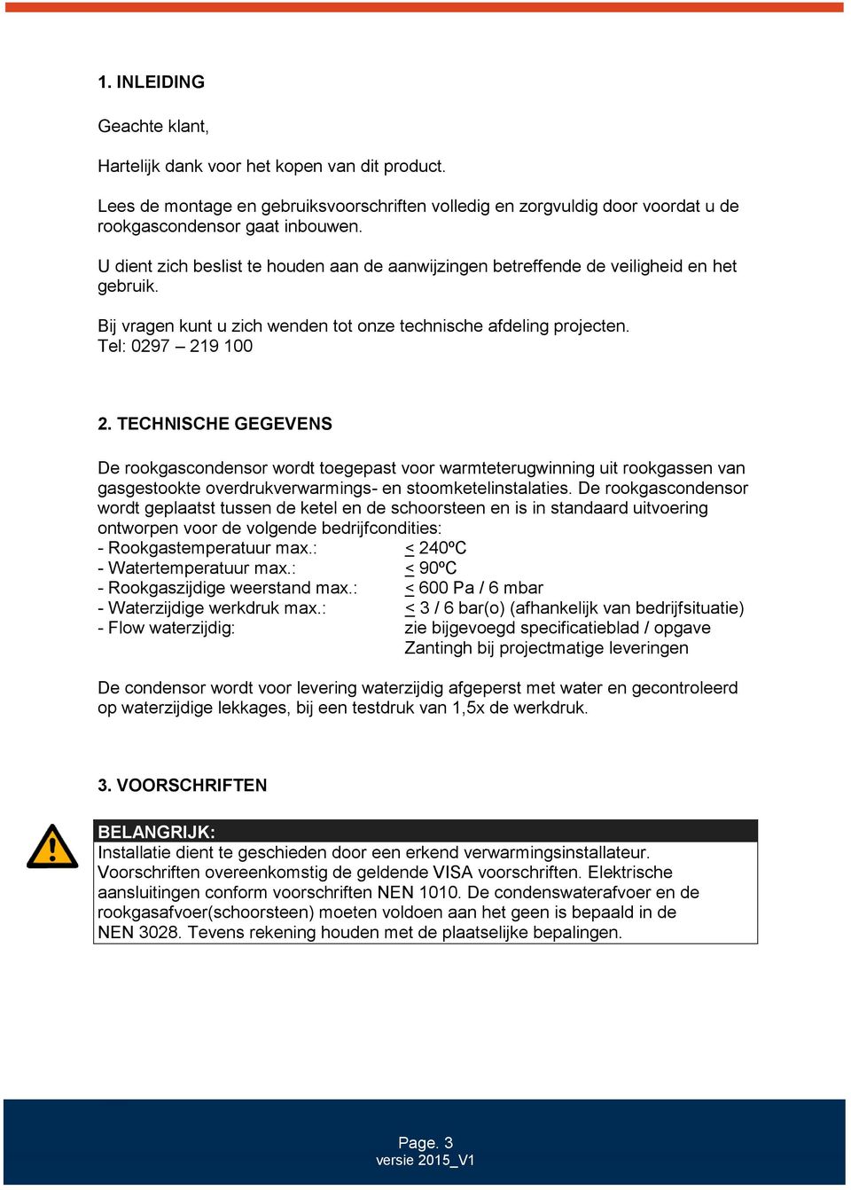 TECHNISCHE GEGEVENS De rookgascondensor wordt toegepast voor warmteterugwinning uit rookgassen van gasgestookte overdrukverwarmings- en stoomketelinstalaties.