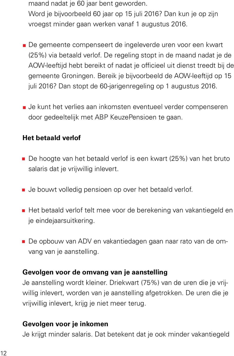 De regeling stopt in de maand nadat je de AOW-leeftijd hebt bereikt of nadat je officieel uit dienst treedt bij de gemeente Groningen. Bereik je bijvoorbeeld de AOW-leeftijd op 15 juli 2016?