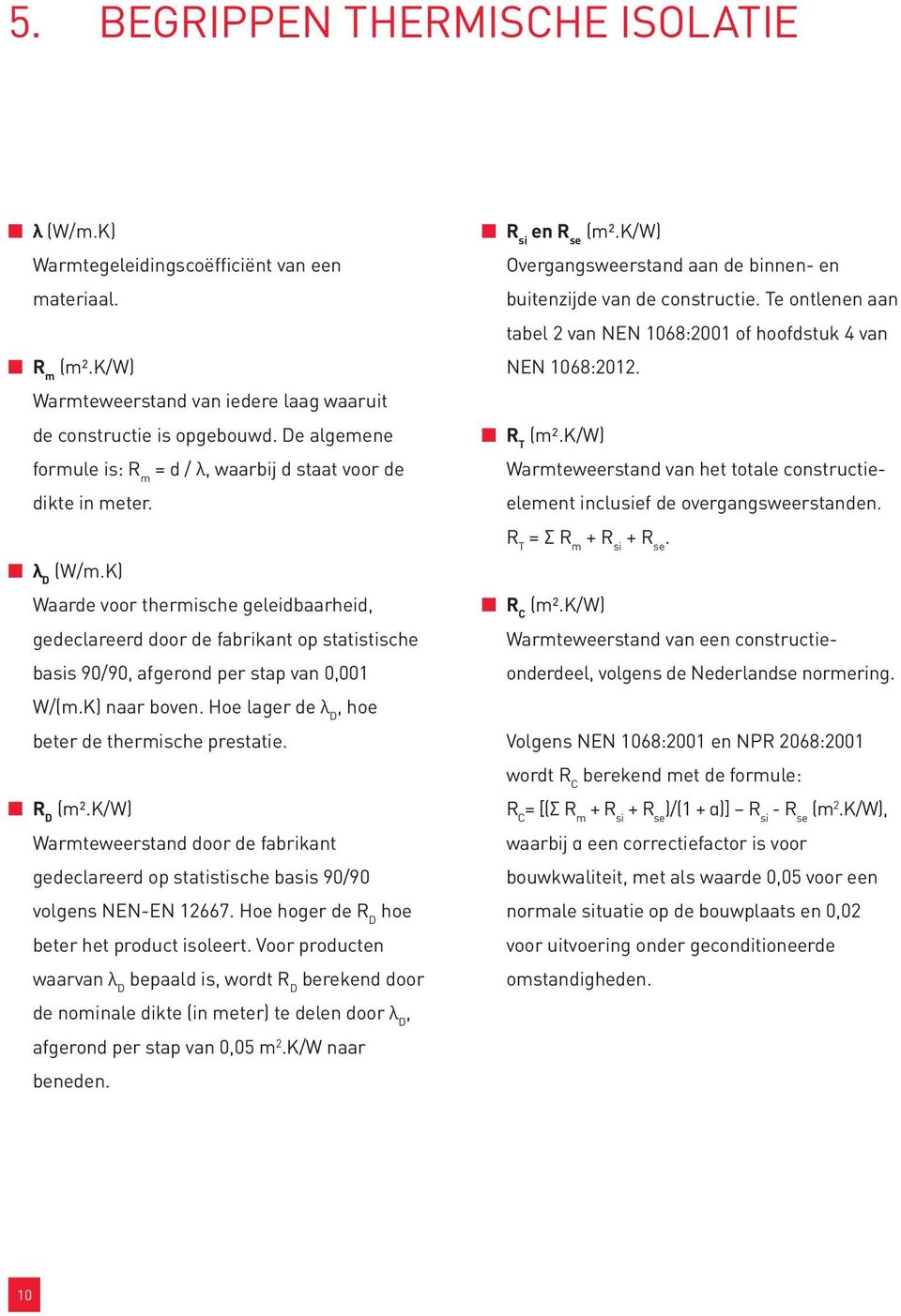 K) Waarde voor thermische geleidbaarheid, gedeclareerd door de fabrikant op statistische basis 90/90, afgerond per stap van 0,001 W/(m.K) naar boven.