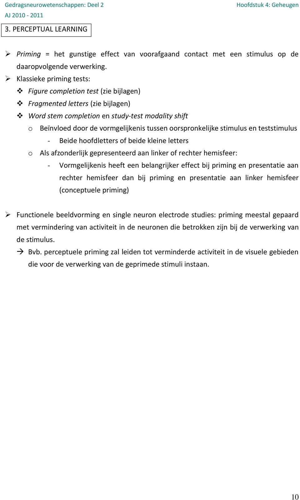 oorspronkelijke stimulus en teststimulus - Beide hoofdletters of beide kleine letters o Als afzonderlijk gepresenteerd aan linker of rechter hemisfeer: - Vormgelijkenis heeft een belangrijker effect