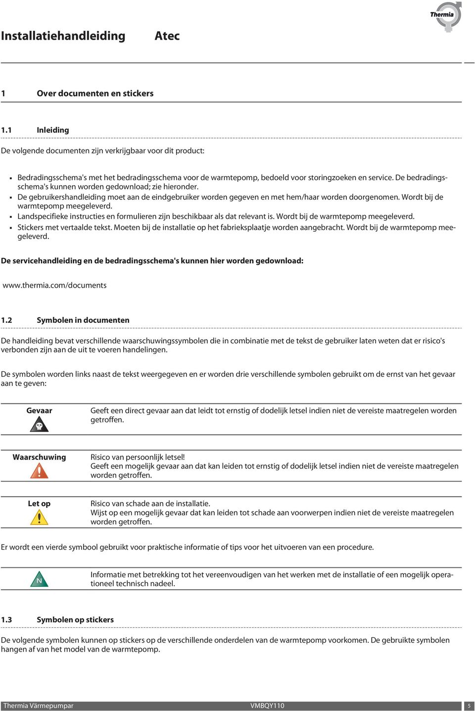 De bedradingsschema's kunnen worden gedownload; zie hieronder. De gebruikershandleiding moet aan de eindgebruiker worden gegeven en met hem/haar worden doorgenomen.