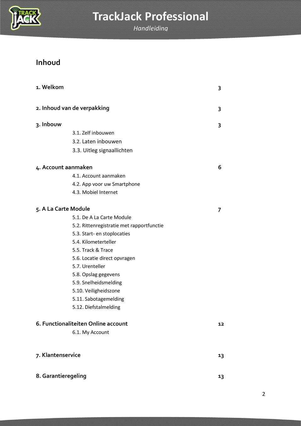 4. Kilometerteller 5.5. Track & Trace 5.6. Locatie direct opvragen 5.7. Urenteller 5.8. Opslag gegevens 5.9. Snelheidsmelding 5.10. Veiligheidszone 5.11.