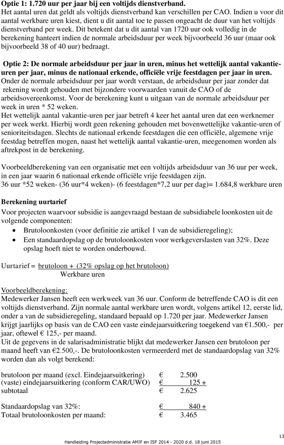 Dit betekent dat u dit aantal van 1720 uur ook volledig in de berekening hanteert indien de normale arbeidsduur per week bijvoorbeeld 36 uur (maar ook bijvoorbeeld 38 of 40 uur) bedraagt.