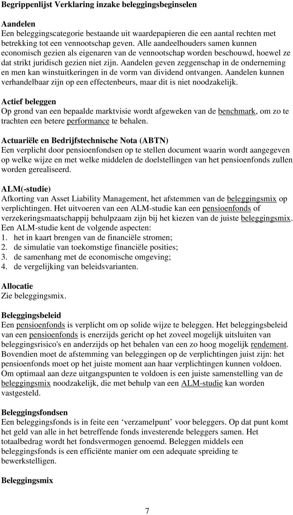 Aandelen geven zeggenschap in de onderneming en men kan winstuitkeringen in de vorm van dividend ontvangen. Aandelen kunnen verhandelbaar zijn op een effectenbeurs, maar dit is niet noodzakelijk.