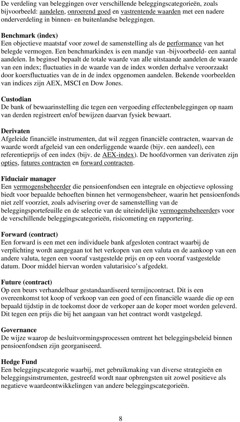 In beginsel bepaalt de totale waarde van alle uitstaande aandelen de waarde van een index; fluctuaties in de waarde van de index worden derhalve veroorzaakt door koersfluctuaties van de in de index