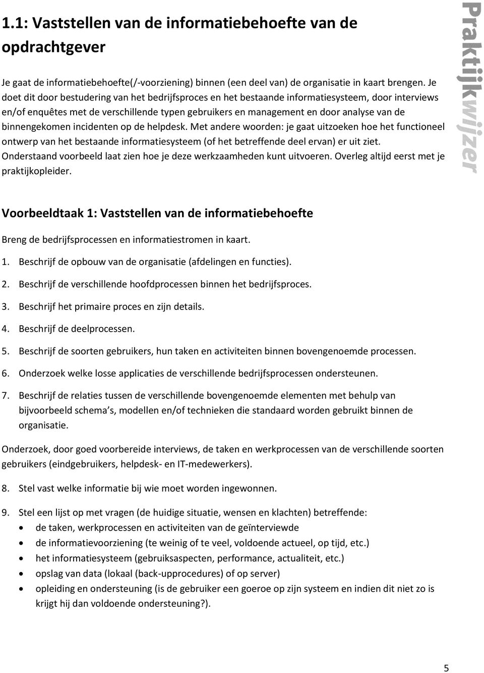 binnengekomen incidenten op de helpdesk. Met andere woorden: je gaat uitzoeken hoe het functioneel ontwerp van het bestaande informatiesysteem (of het betreffende deel ervan) er uit ziet.