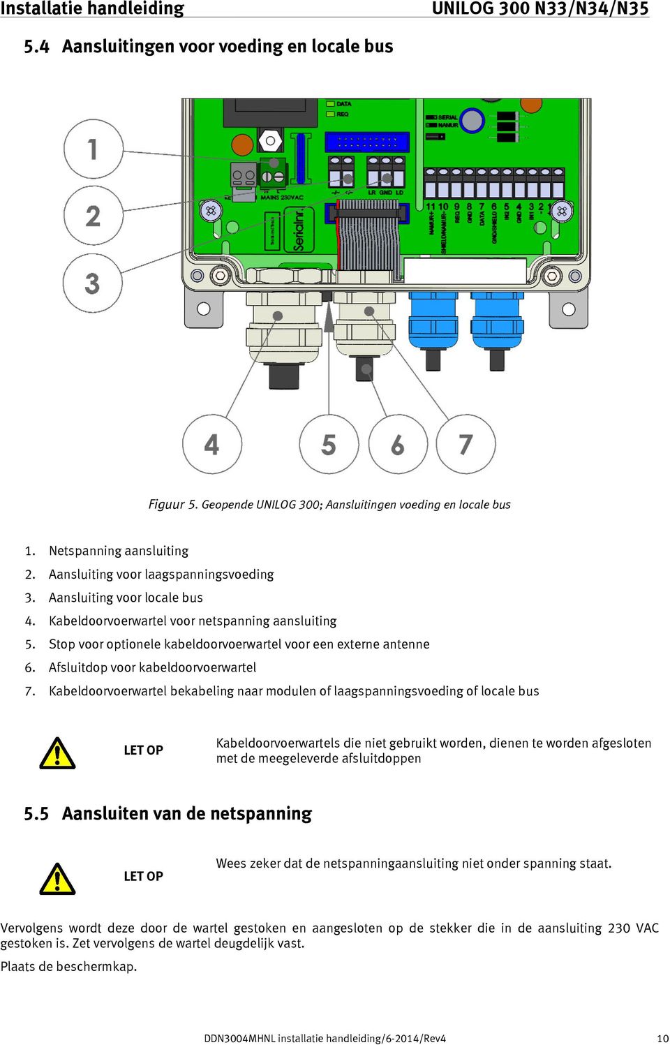 Kabeldoorvoerwartel bekabeling naar modulen of laagspanningsvoeding of locale bus LET OP Kabeldoorvoerwartels die niet gebruikt worden, dienen te worden afgesloten met de meegeleverde afsluitdoppen 5.