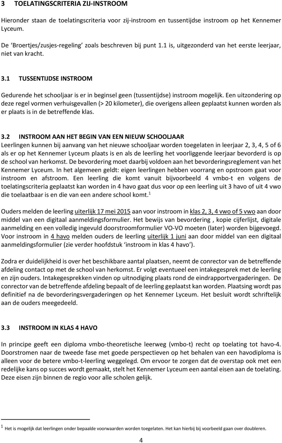 Een uitzondering op deze regel vormen verhuisgevallen (> 20 kilometer), die overigens alleen geplaatst kunnen worden als er plaats is in de betreffende klas. 3.