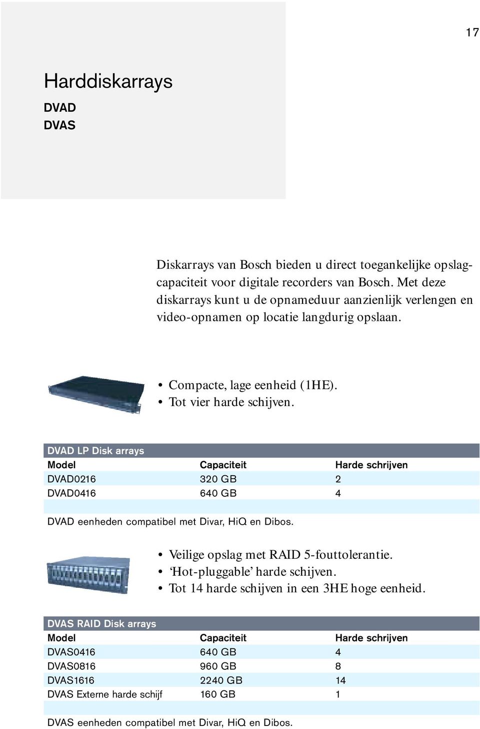 DVAD LP Disk arrays Model Capaciteit Harde schrijven DVAD0216 320 GB 2 DVAD0416 640 GB 4 DVAD eenheden compatibel met Divar, HiQ en Dibos. Veilige opslag met RAID 5-fouttolerantie.