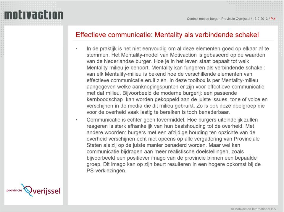 Het Mentality-model van Motivaction is gebaseerd op de waarden van de Nederlandse burger. Hoe je in het leven staat bepaalt tot welk Mentality-milieu je behoort.