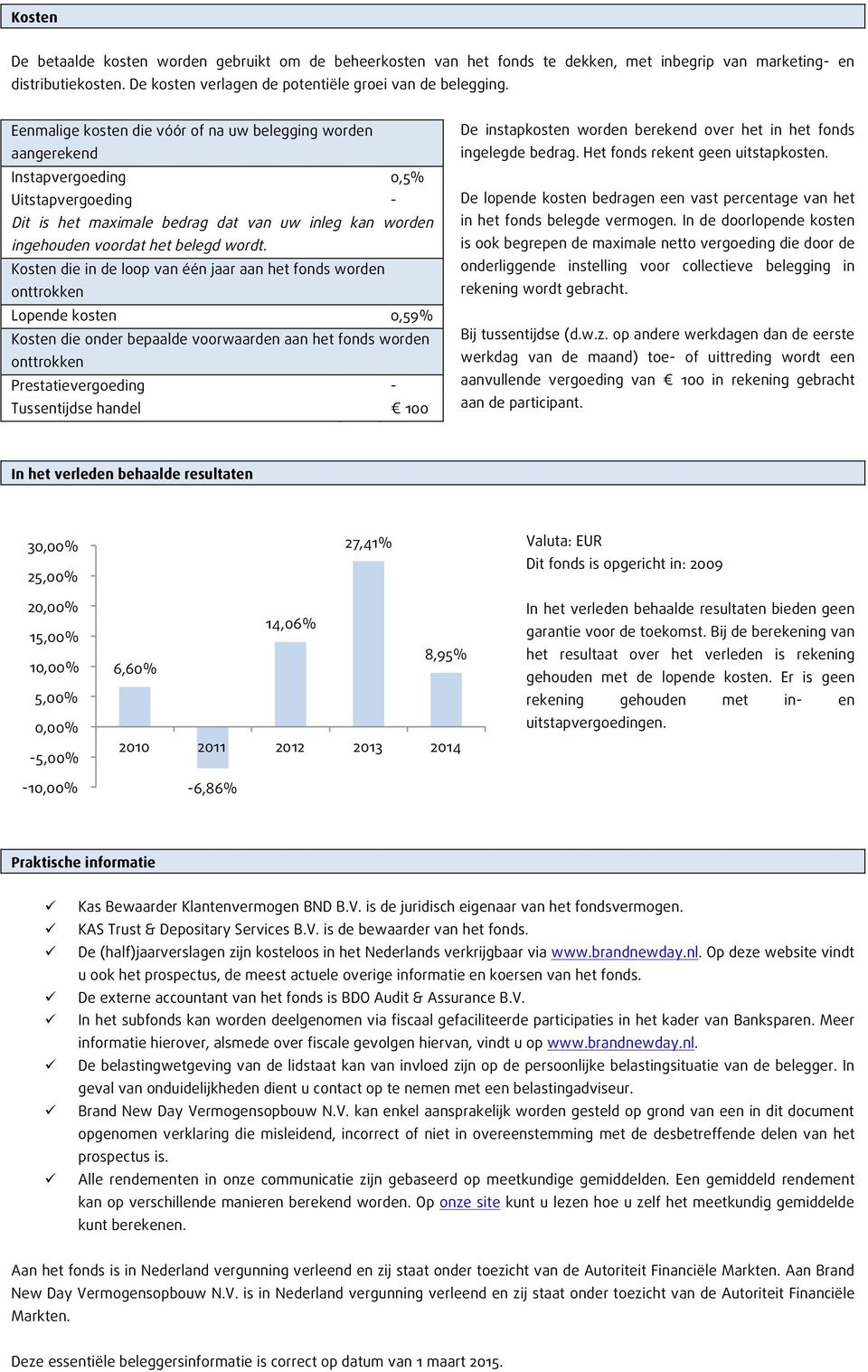 Kosten die in de loop van één jaar aan het fonds worden onttrokken Lopende kosten 0,59% Kosten die onder bepaalde voorwaarden aan het fonds worden onttrokken Prestatievergoeding - Tussentijdse handel