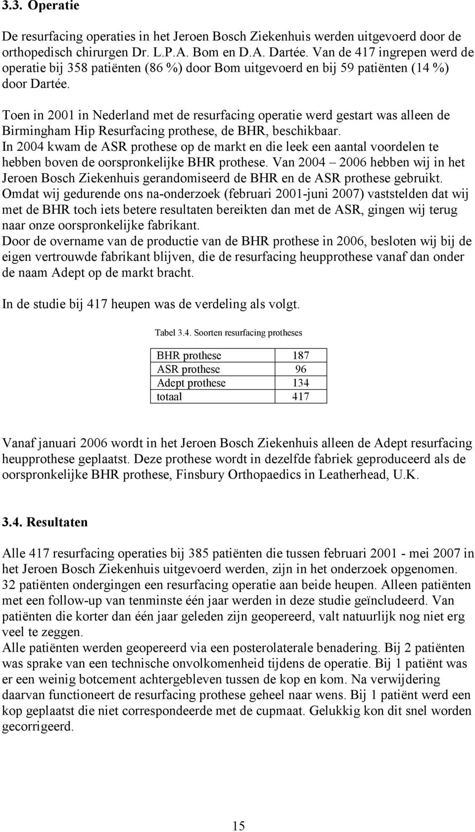 Toen in 2001 in Nederland met de resurfacing operatie werd gestart was alleen de Birmingham Hip Resurfacing prothese, de BHR, beschikbaar.
