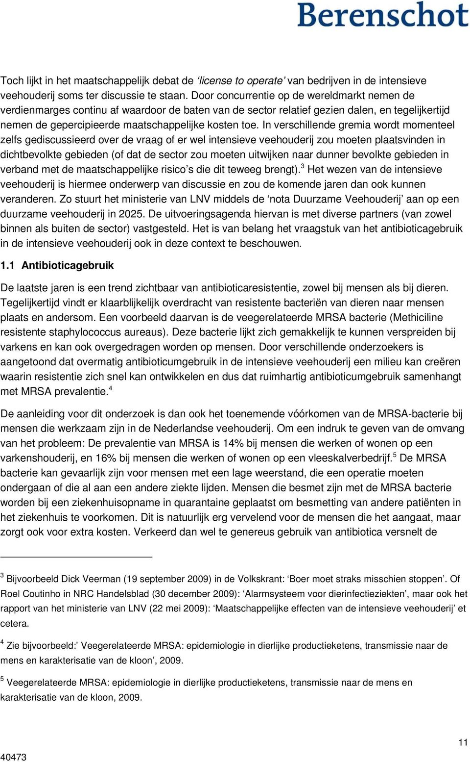 In verschillende gremia wordt momenteel zelfs gediscussieerd over de vraag of er wel intensieve veehouderij zou moeten plaatsvinden in dichtbevolkte gebieden (of dat de sector zou moeten uitwijken