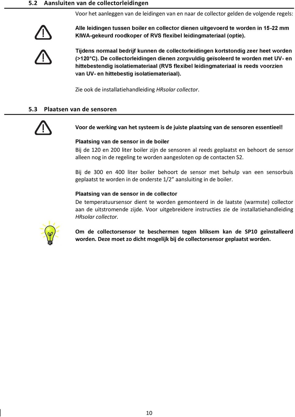 De collectorleidingen dienen zorgvuldig geïsoleerd te worden met UV- en hittebestendig isolatiemateriaal (RVS flexibel leidingmateriaal is reeds voorzien van UV- en hittebestig isolatiemateriaal).