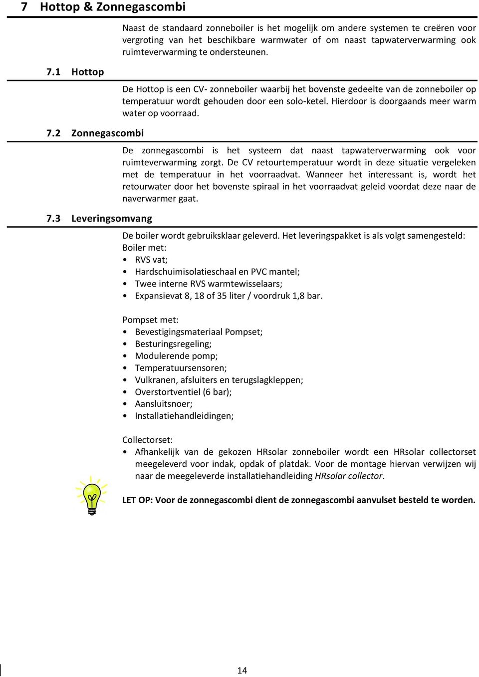 Hierdoor is doorgaands meer warm water op voorraad. 7.2 Zonnegascombi 7.3 Leveringsomvang De zonnegascombi is het systeem dat naast tapwaterverwarming ook voor ruimteverwarming zorgt.