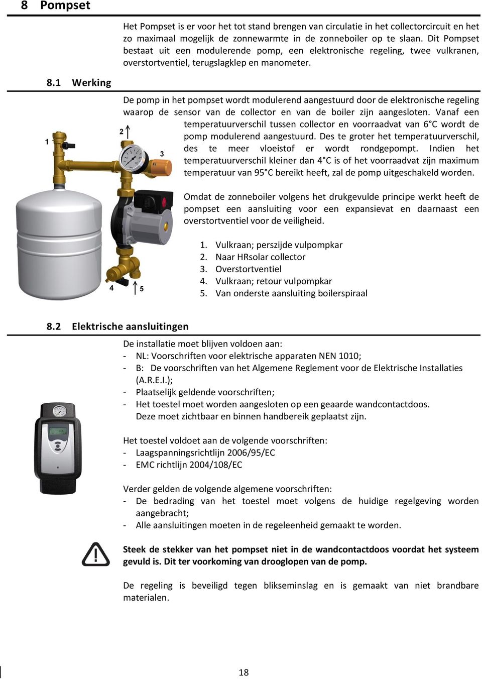 1 Werking De pomp in het pompset wordt modulerend aangestuurd door de elektronische regeling waarop de sensor van de collector en van de boiler zijn aangesloten.