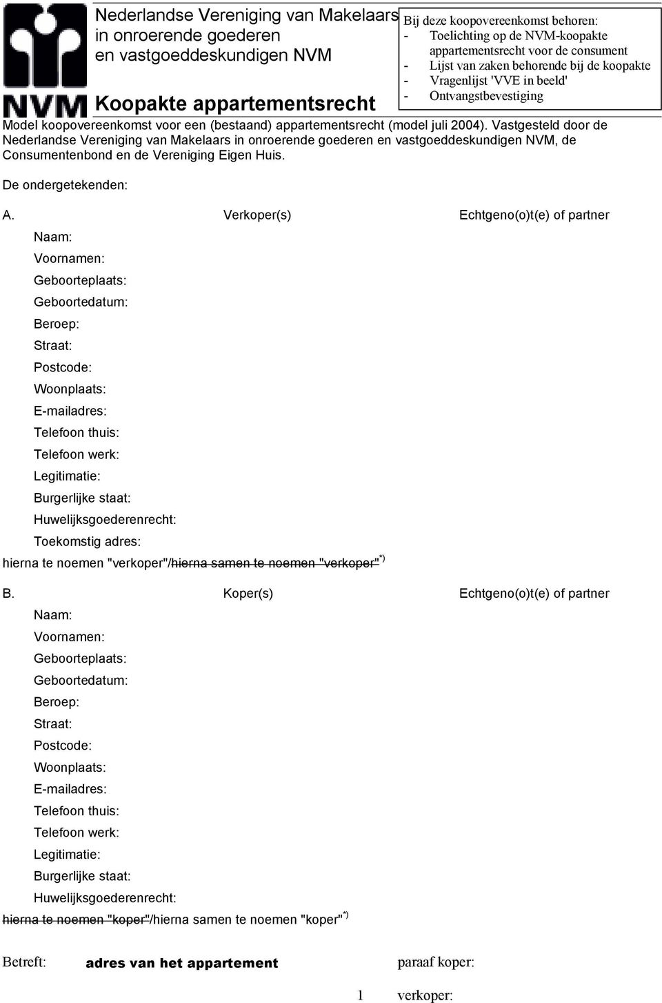 De ondergetekenden: Bij deze koopovereenkomst behoren: - Toelichting op de NVM-koopakte appartementsrecht voor de consument - Lijst van zaken behorende bij de koopakte - Vragenlijst 'VVE in beeld' -