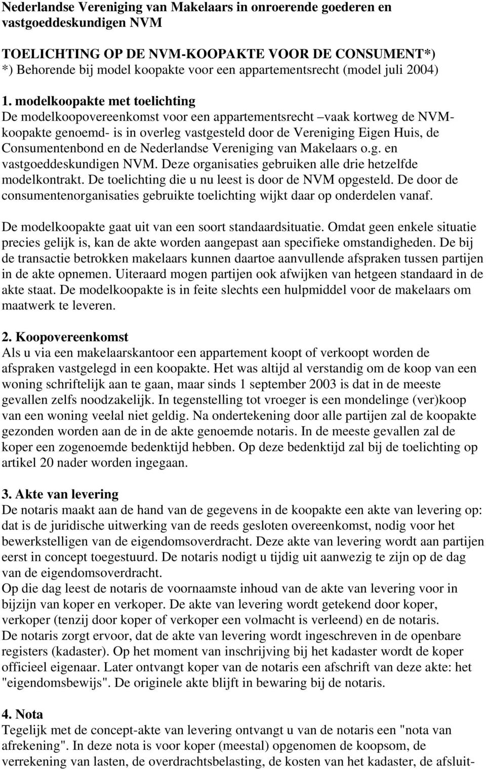 modelkoopakte met toelichting De modelkoopovereenkomst voor een appartementsrecht vaak kortweg de NVMkoopakte genoemd- is in overleg vastgesteld door de Vereniging Eigen Huis, de Consumentenbond en