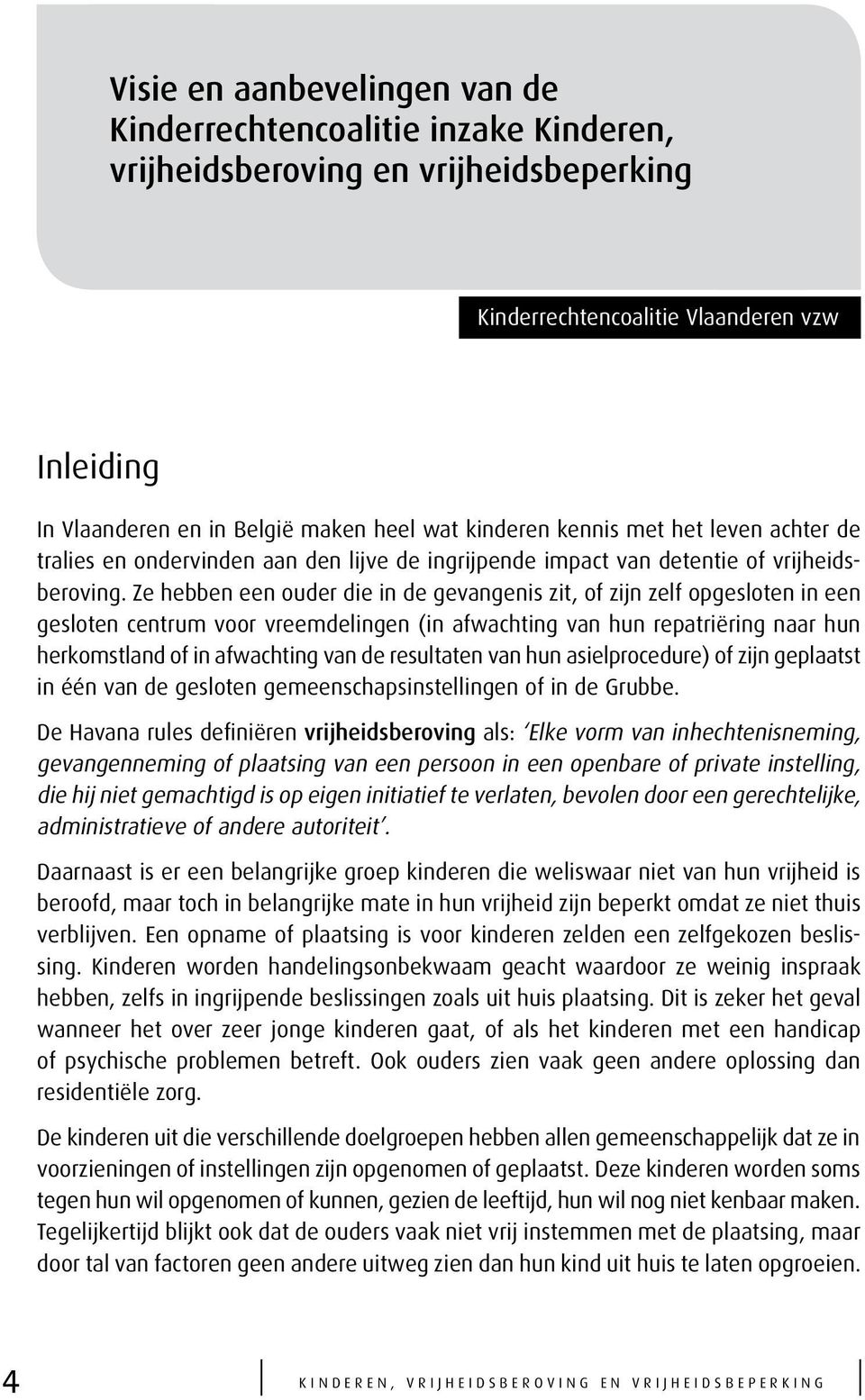 Ze hebben een ouder die in de gevangenis zit, of zijn zelf opgesloten in een gesloten centrum voor vreemdelingen (in afwachting van hun repatriëring naar hun herkomstland of in afwachting van de