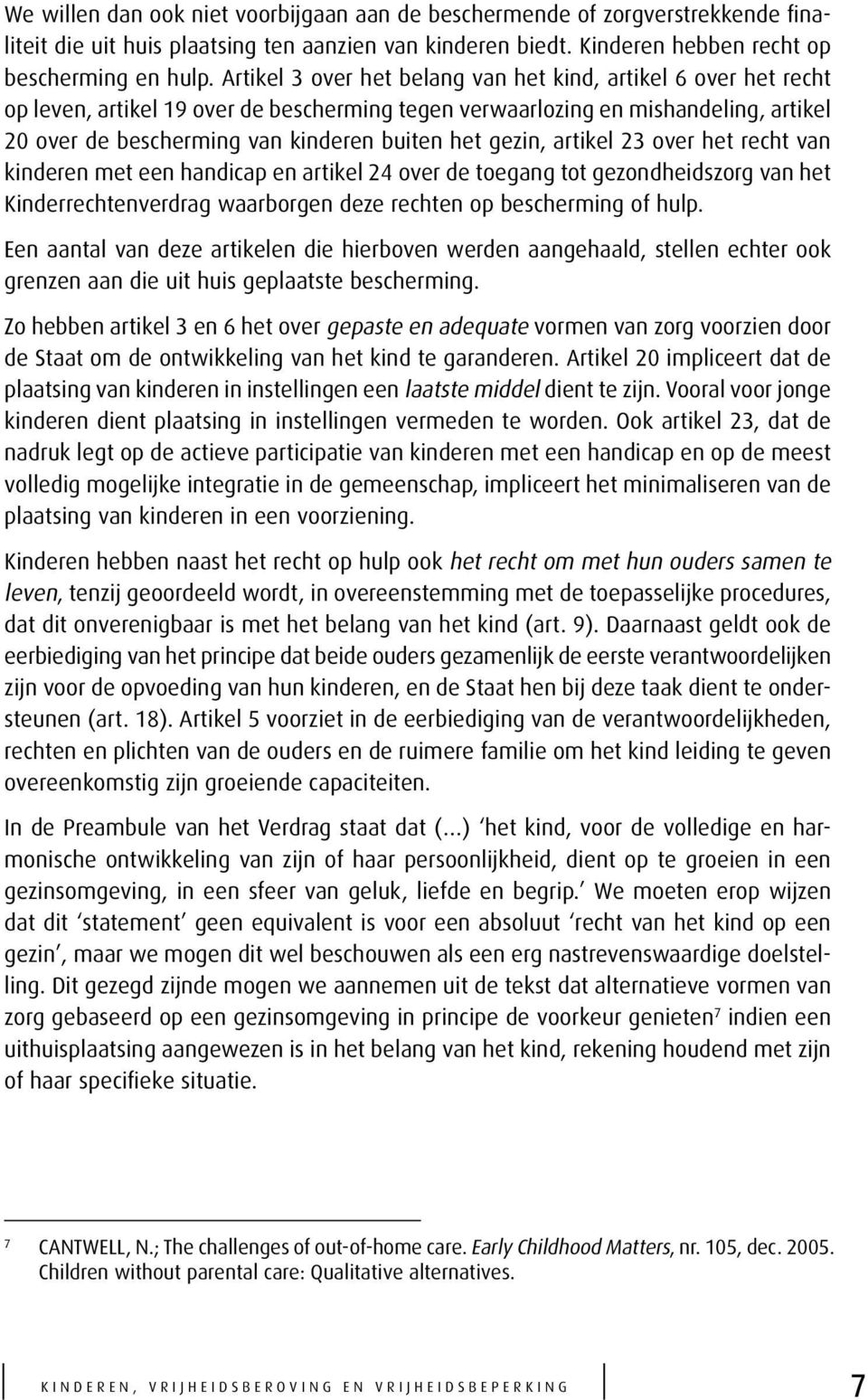 gezin, artikel 23 over het recht van kinderen met een handicap en artikel 24 over de toegang tot gezondheidszorg van het Kinderrechtenverdrag waarborgen deze rechten op bescherming of hulp.