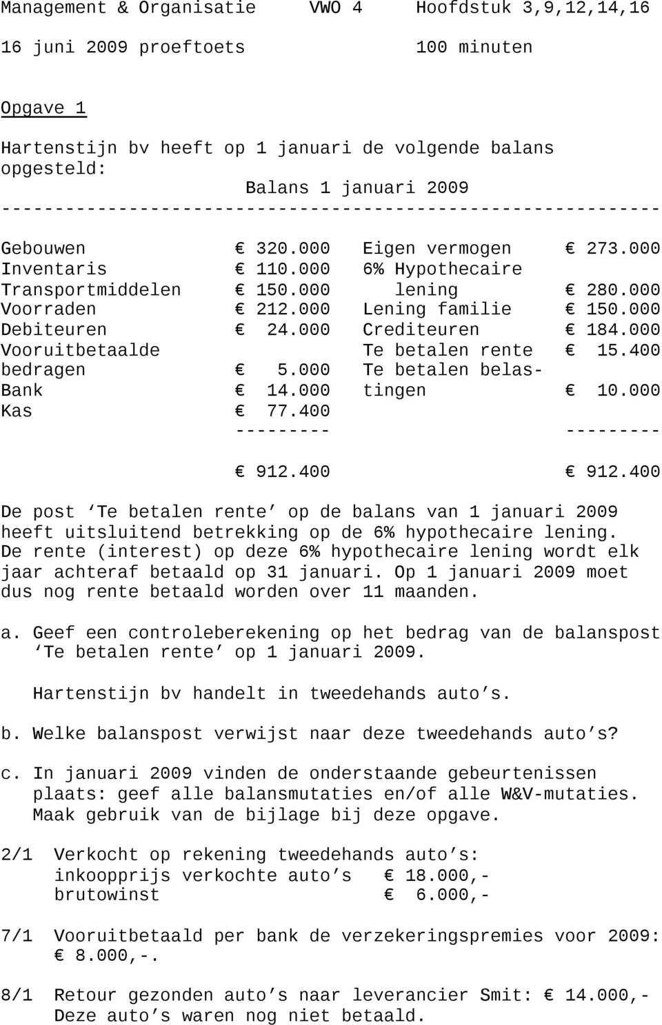 000 Lening familie 150.000 Debiteuren 24.000 Crediteuren 184.000 Vooruitbetaalde Te betalen rente 15.400 bedragen 5.000 Te betalen belas- Bank 14.000 tingen 10.000 Kas 77.400 --------- --------- 912.