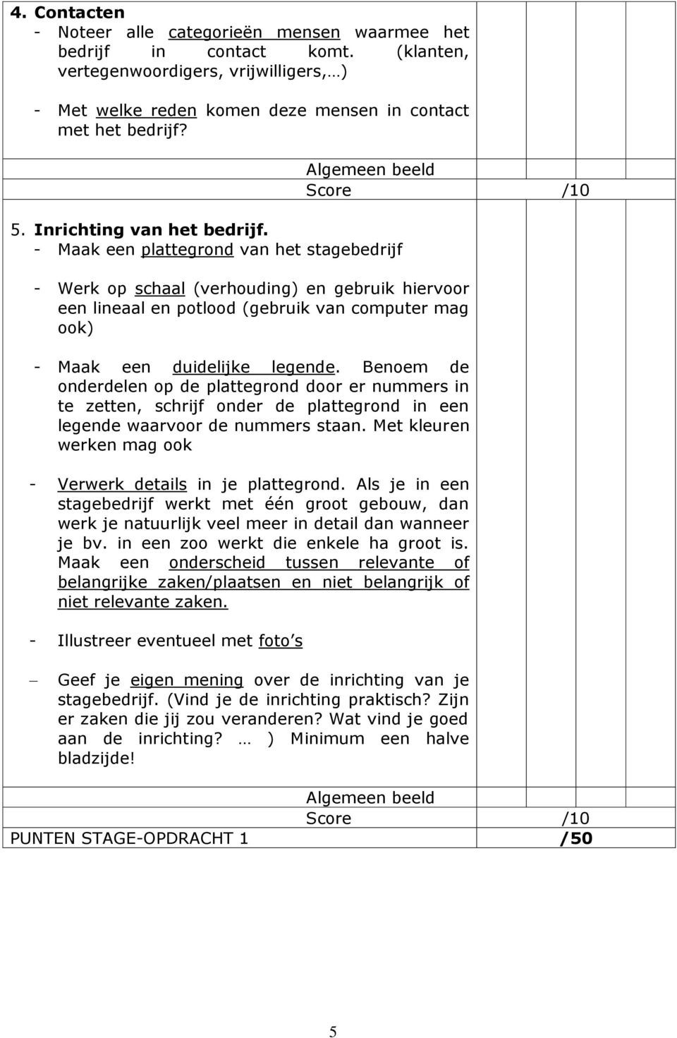 - Maak een plattegrond van het stagebedrijf - Werk op schaal (verhouding) en gebruik hiervoor een lineaal en potlood (gebruik van computer mag ook) - Maak een duidelijke legende.