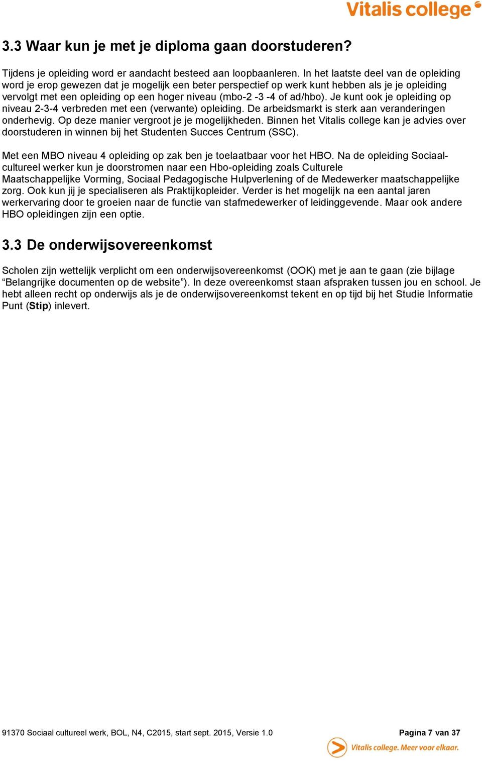 ad/hbo). Je kunt ook je opleiding op niveau 2-3-4 verbreden met een (verwante) opleiding. De arbeidsmarkt is sterk aan veranderingen onderhevig. Op deze manier vergroot je je mogelijkheden.