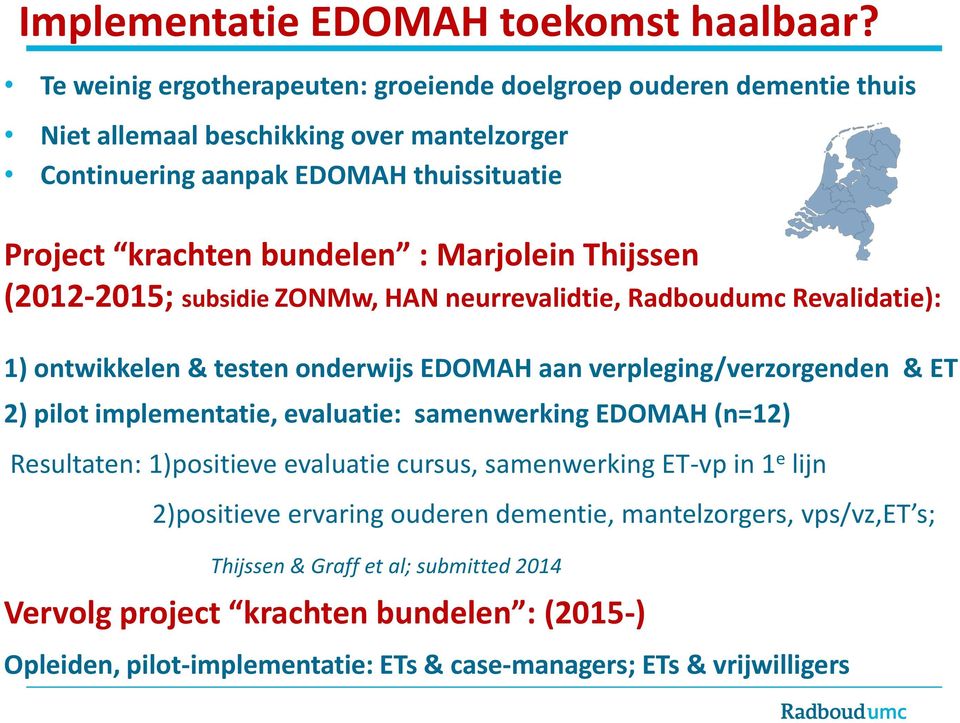 Marjolein Thijssen (2012-2015; subsidie ZONMw, HAN neurrevalidtie, Radboudumc Revalidatie): 1) ontwikkelen & testen onderwijs EDOMAH aan verpleging/verzorgenden & ET 2) pilot