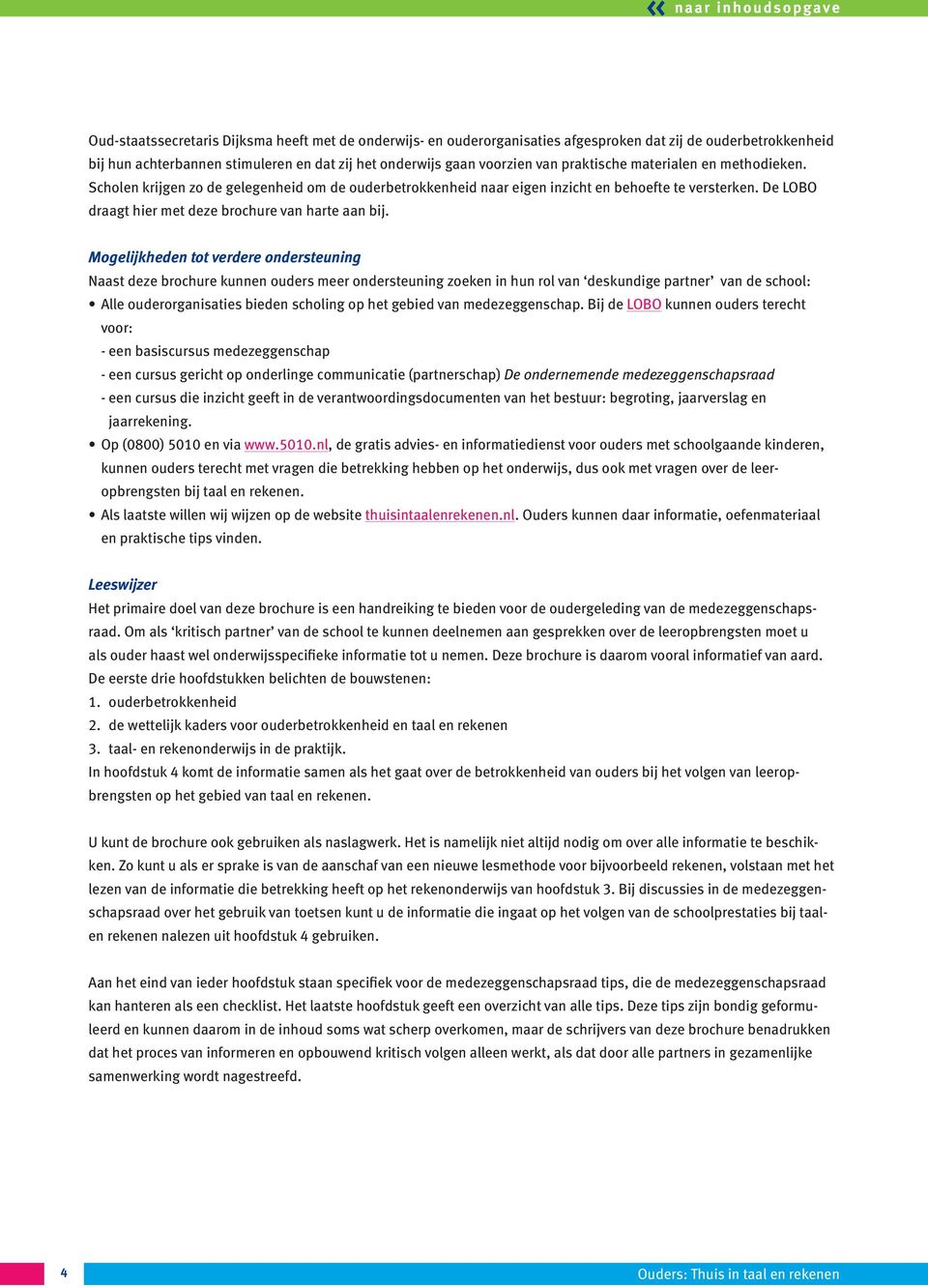 Mogelijkheden tot verdere ondersteuning Naast deze brochure kunnen ouders meer ondersteuning zoeken in hun rol van deskundige partner van de school: Alle ouderorganisaties bieden scholing op het