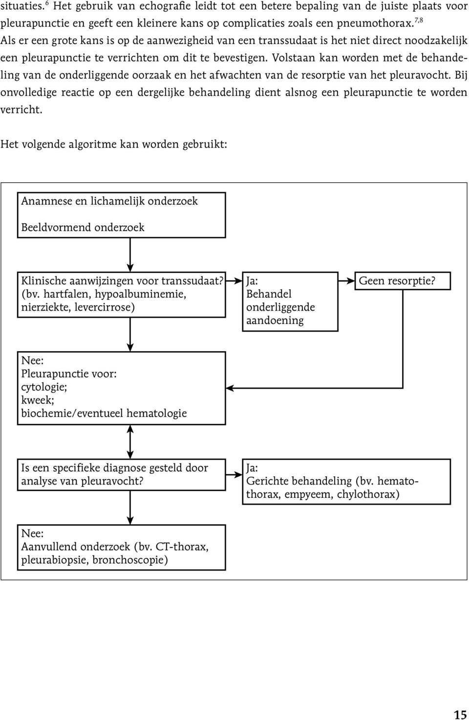 Volstaan kan worden met de behandeling van de onderliggende oorzaak en het afwachten van de resorptie van het pleuravocht.