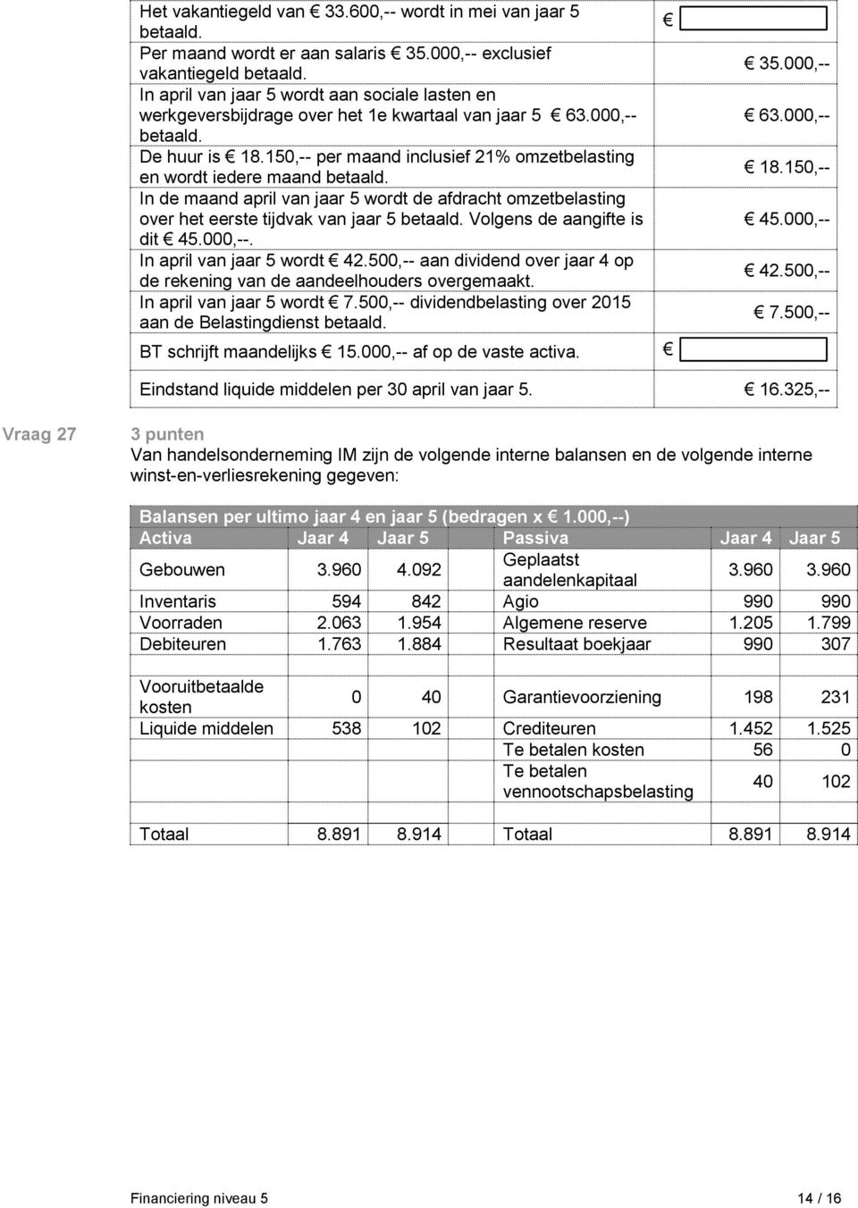 150,-- per maand inclusief 21% omzetbelasting en wordt iedere maand betaald. In de maand april van jaar 5 wordt de afdracht omzetbelasting over het eerste tijdvak van jaar 5 betaald.