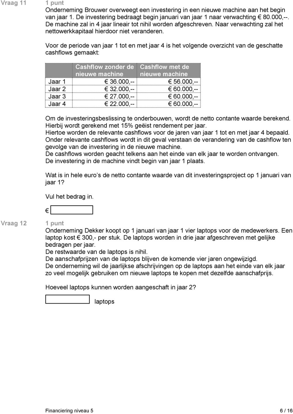 Voor de periode van jaar 1 tot en met jaar 4 is het volgende overzicht van de geschatte cashflows gemaakt: Cashflow zonder de nieuwe machine Cashflow met de nieuwe machine Jaar 1 36.000,-- 56.