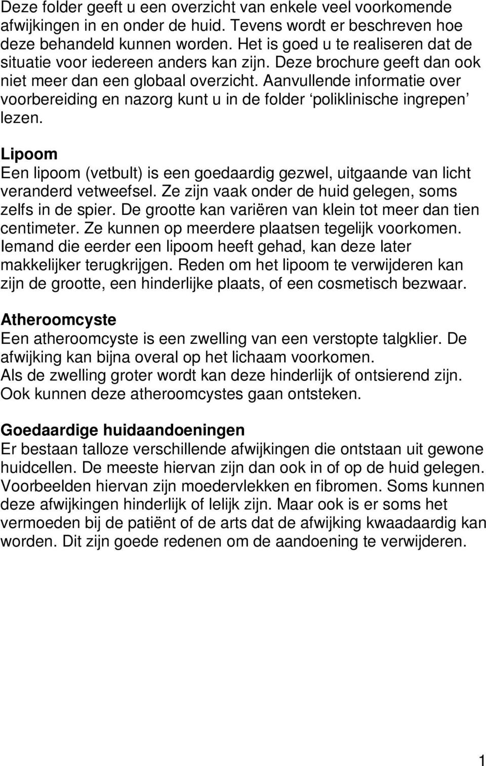 Aanvullende informatie over voorbereiding en nazorg kunt u in de folder poliklinische ingrepen lezen. Lipoom Een lipoom (vetbult) is een goedaardig gezwel, uitgaande van licht veranderd vetweefsel.